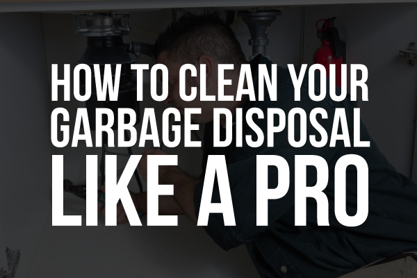 A plumbing technician working on a garbage disposal with the words "How to Clean Your Garbage Disposal Like a Pro."